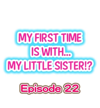 My First Time is with.... My Little Sister?! Ch.22