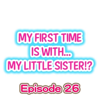 My First Time is with.... My Little Sister?! Ch.26