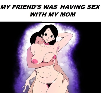 MY FRIEND WAS HAVING SEX WITH MY MOM