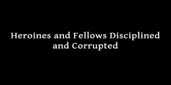 Heroines and Fellows Disciplined and Corrupted